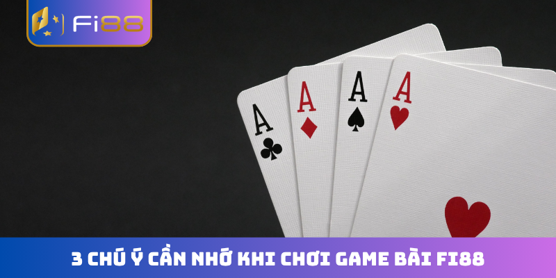 3 chú ý cần nhớ khi chơi game bài FI88