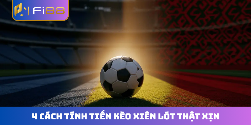 4 cách tính tiền kèo xiên lót thật xịn