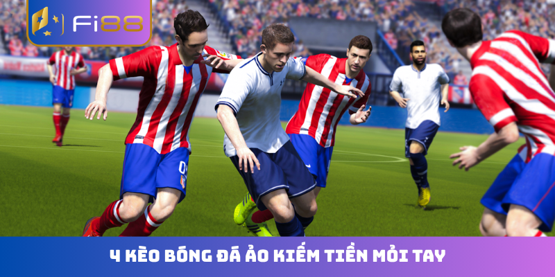 4 kèo bóng đá ảo kiếm tiền mỏi tay
