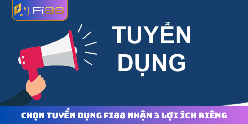 Chọn tuyển dụng FI88 nhận 3 lợi ích riêng