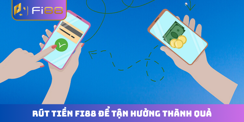 Rút tiền FI88 để tận hưởng thành quả