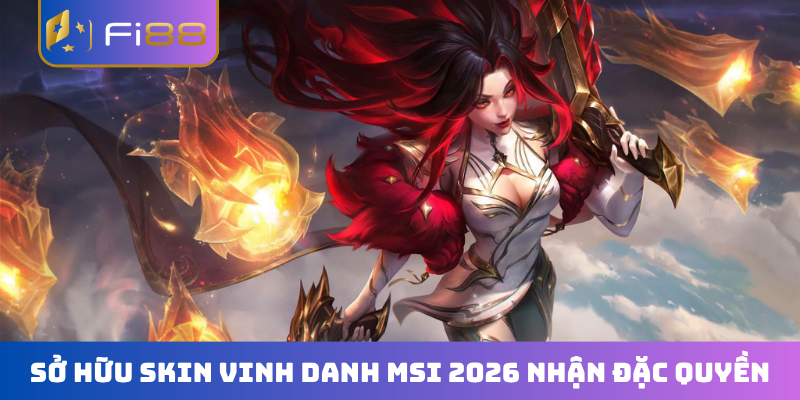 Sở hữu skin vinh danh MSI 2026 nhận đặc quyền